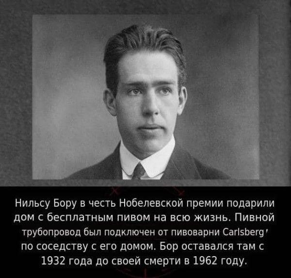 Нильсу Бору в честь Нобелевской премии подарили дом с бесплатным пивом на всю жизнь Пивной трубопровод был подключен от пивоварни Сан5бего по соседству с его домом Бор оставался там с 1932 года до своей смерти в 1962 году