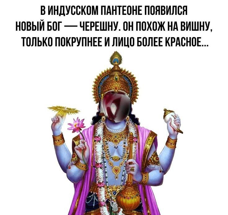 ВИНДУССКОМ ПАНТЕОНЕ ПОЯВИЛСЯ НОВЫЙ БОГ ЧЕРЕШНУ ОН ПОХОЖ НА ВИШНУ ТОЛЬКО ПОКРУПНЕЕ И ЛИЦО БОЛЕЕ КРАСНОЕ