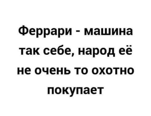 Феррари машина так себе народ её не очень то охотно покупает
