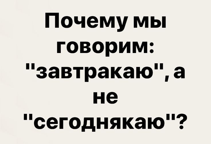Почему мы говорим завтракаю а не сегоднякаю