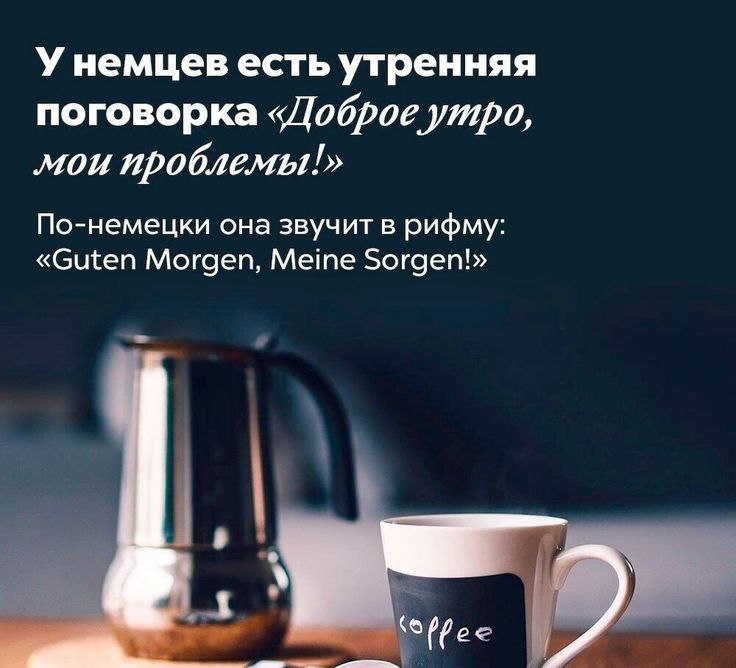 У немцев есть утренняя поговорка Дабраеутро маи праблгмы По иемецки она звучит в рифму бцгеп Мог9еп Меіпе 0г9еп