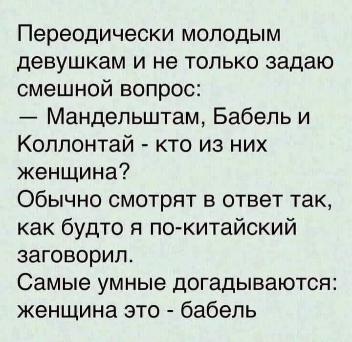 Переодически молодым девушкам и не только задаю смешной вопрос Мандельштам Бабель и Коллонтай кто из них женщина Обычно смотрят в ответ так как будто я покитайский заговорил Самые умные догадываются женщина это бабель