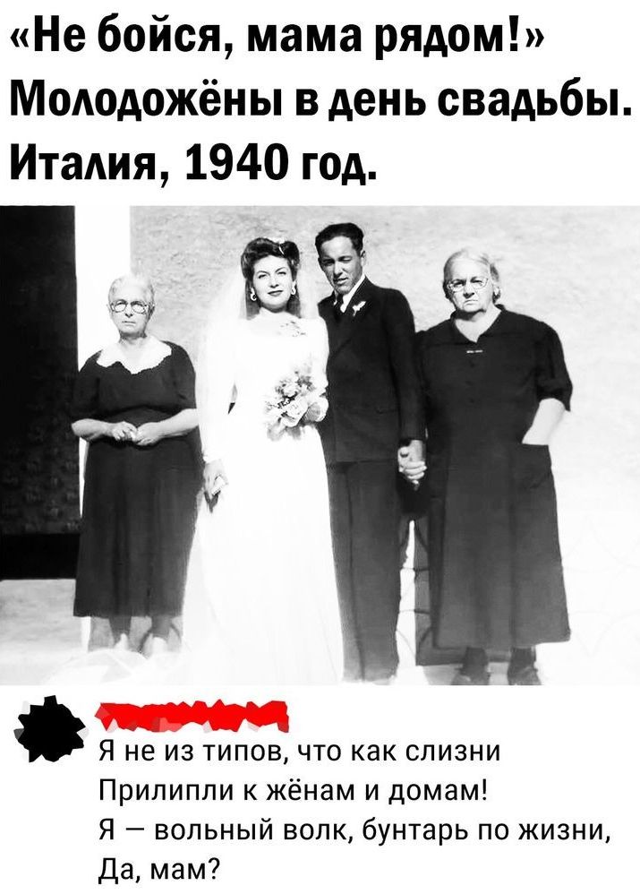 Не бойся мама рядом МоАодожёиы в день свадьбы Италия 1940 год Я не из типов что как слизни Припипли к жёнам и домам Я вольный волк бунтарь по жизни Да мам