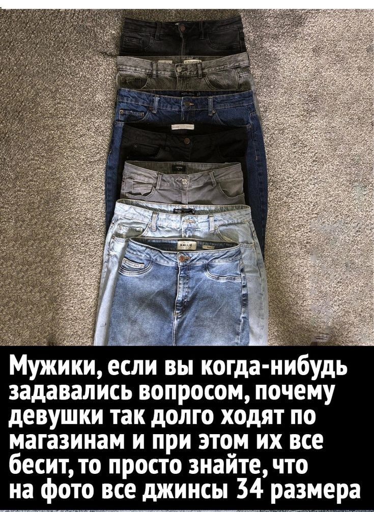 Мужики если вы когда нибудь задавались вопросом почему девушки так долго ходят по магазинам и при этом их все бесит то просто знайте что на фото все джинсы 34 размера