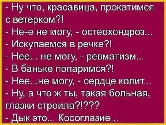 Ну что красавица прокатимся с ветерком Не е не могу остеохондроз Искупаемся в речке Нее не могу ревматизм В баньке попаримся Неене могу сердЦе копмт Ну а что ж ты такая больная глазки строипа дык это Косоглазие