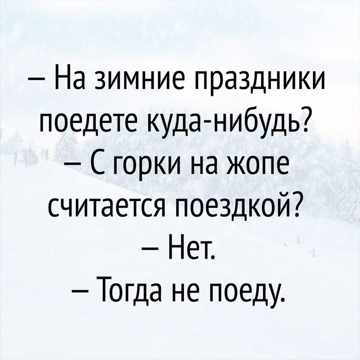 На зимние праздники поедете куда нибудь С горки на жопе считается поездкой Нет Тогда не поеду