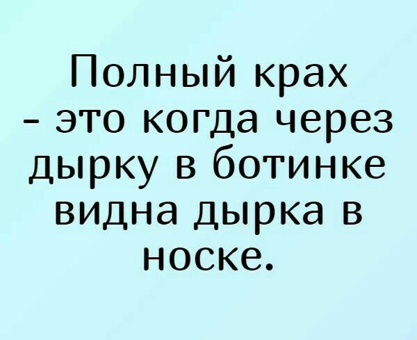 Полный крах это когда через дырку в ботинке видна дырка в носке