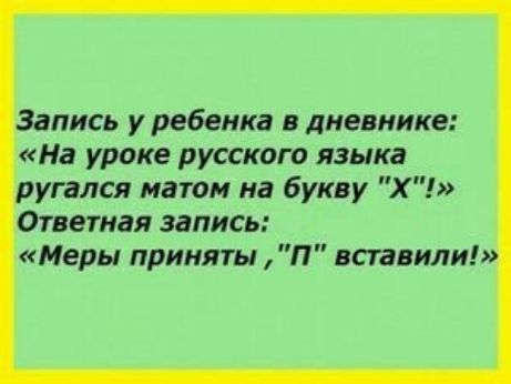 Запись у ребенка в дневнике На уроке русского языка ругался матом на букву Х Ответная запись Меры приняты П вставили