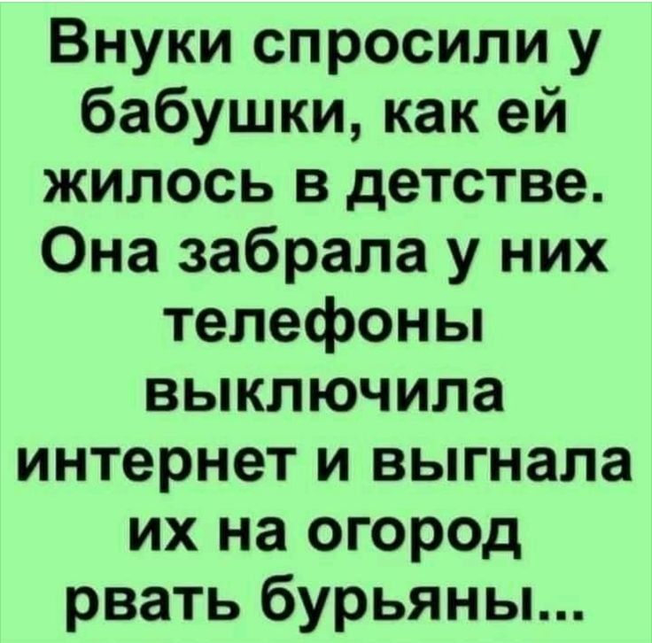 Внуки спросили у бабушки как ей жилось в детстве Она забрала у них телефоны выключила интернет и выгнала их на огород рвать бурьяны