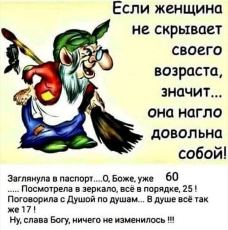 Если женщина не скрывает своего возраста значит она нагло довольна собой заглянула в паспорт 0 Божью 60 Посмшрвпі в зеркало все в порядке 25 Поговорила с душой по душам в душе всё так ЖЕ 7 Ну слава Бот ничего не изменилосъ