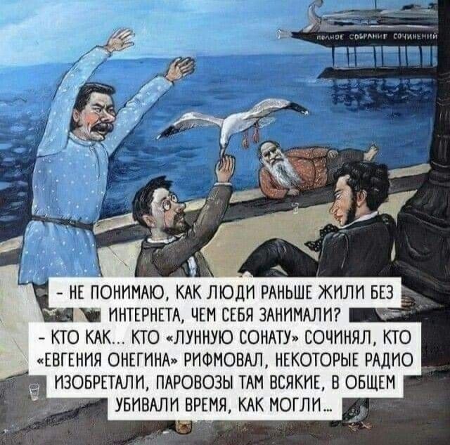 _ Иі ПОИИНАЮ КАК ЛЮДИ РАИЬШі ЖИЛИ БЕЗ ИНТЕРНЕТА ЧЕМ СЕБЯ ЗАНПИАЛГП _ КТО КАК КТО ЛУННУЮ ЕОНАТУ СОЧИНЯЛ КТО ЕВГЕНИЯ ОНЕГИНАг РИФИОВАЛ НЕКОТОРЫЕ РАДИО ИЭОБРЕТАЛИ ПАРОВОЗЫ ТАН ВСЯКИЁ В ОБЩШ УБИБАЛИ ВРЕМЯ КАК МОГЛИ