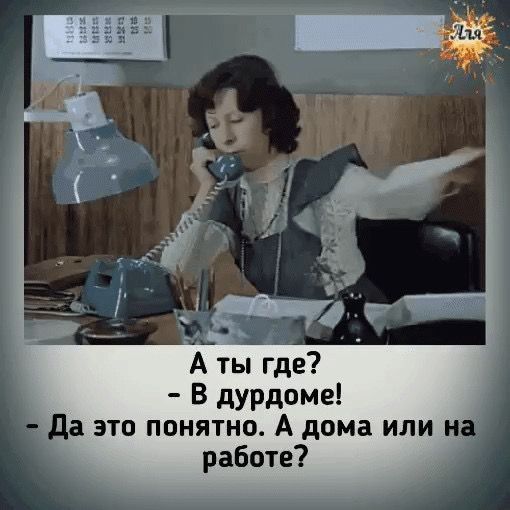 А ты где В дурдома да это понятно А дома или и у работе