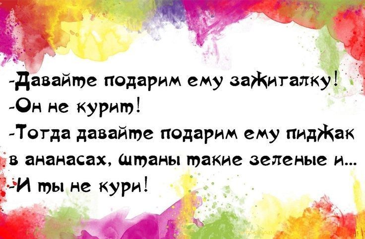 Давайюе подарим ему заЖиталку Он не курит Тотда давайте подарим ему пидЖак в ананасах штаны такие зеленые и РИ ты не кури