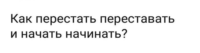 Как перестать переставать И НЗЧЗТЬ НЗЧИНЗТЬ