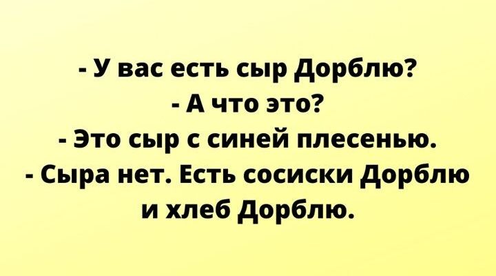 У вас есть сыр дорблю А что это Это сыр с синей плесенью Сыра нет Есть сосиски дорблю и хлеб дорблю