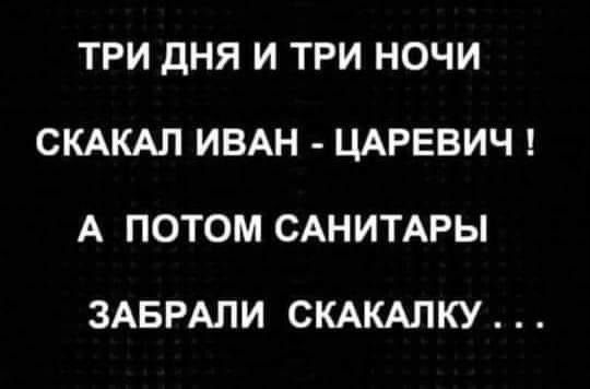 ТРИ ДНЯ И ТРИ НОЧИ СКАКАП ИВАН ЦАРЕВИЧ А ПОТОМ САНИТАРЫ ЗАБРАЛИ СКАКАЛКУ