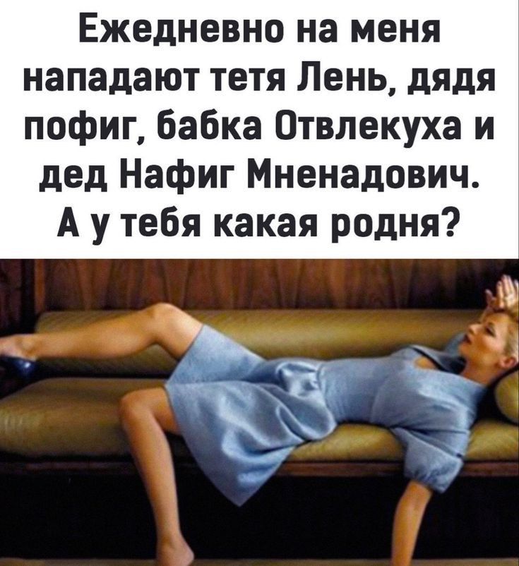 Ежедневно на меня нападают тетя Лень дядя пофиг бабка Отвлекуха и дед Нафиг Мненадович А у тебя какая родня