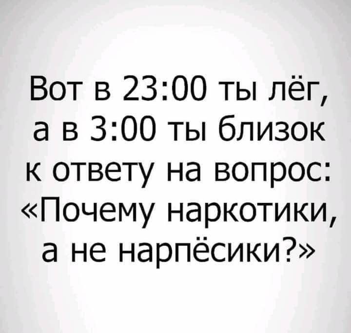 Вот в 2300 ты лёг а в 300 ты близок к ответу на вопрос Почему наркотики а не нарпёсики