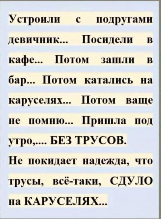 Устроили с подругами девичник Посидели в кафе Потом зашли в бар Потом катались на каруселях Потом ваще не помню Пришла под утро БЕЗ ТРУСОВ Не покидает надежда что трусы всё таки СДУЛО на КАРУСЕЛЯХ