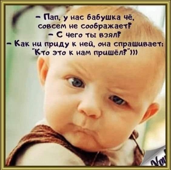 Пащ у нас бабушка че совсем не сибражает С чегв ты взял Как ни приду к иен она спрдшцвает Кчс эт к нам пришёл
