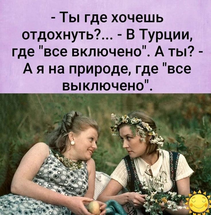 Ты где хочешь отдохнуть В Турции где все включено А ты А я на природе где все выключено