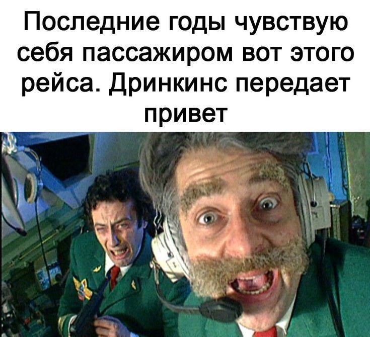 Последние годы чувствую себя пассажиром вот этого рейса Дринкинс передает привет