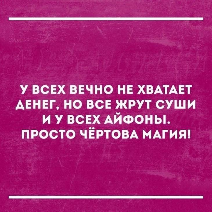 у всех вечно не ХВАТАЕТ АЕНЕГ но все жрут суши и У ВСЕХ АЙФОНЫ просто чёртом МАГИЯ