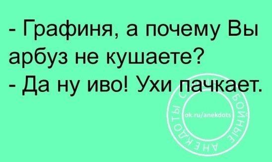 Графиня а почему Вы арбуз не кушаете Да ну иво Ухи пачкает