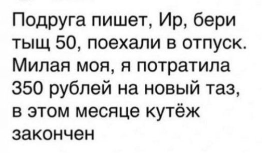ПодРУга пишет Ир бери тыщ 50 поехали в отпуск Милая моя я потратила 350 рублей на новый таз в этом месяце кутёж закончен
