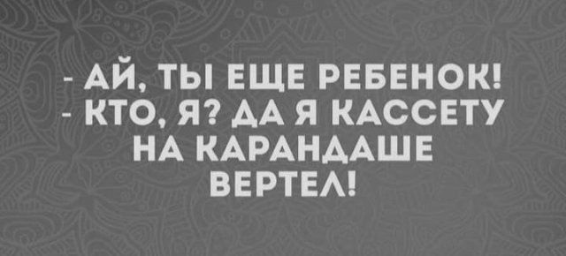 АЙ ты ЕЩЕ РЕБЕНОК кто я7 АА я КАССЕТУ НА КАРАНААШЕ ввртвм