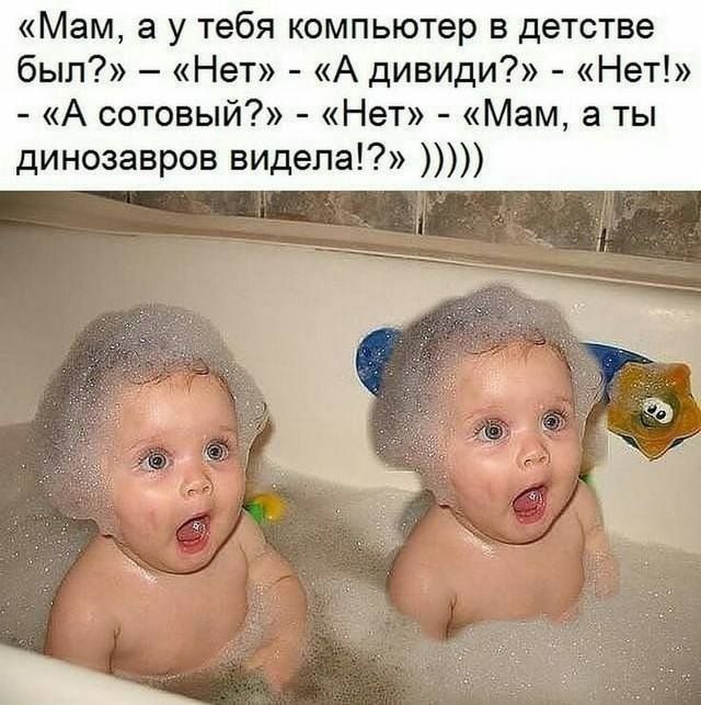 Мам а у тебя компьютер в детстве был Нет А дивиди Нет А сотовый Нет Мам а ты динозавров видела