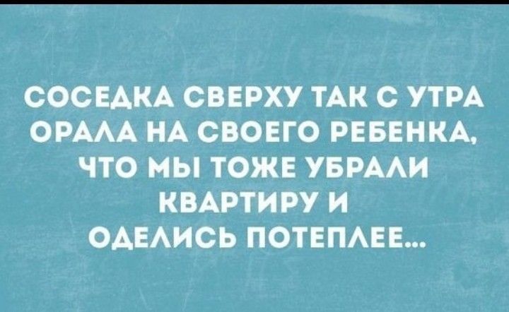 СОСЕАКА СВЕРХУ ТАК С УТРА ОРААА НА СВОЕГО РЕБЕНКА ЧТО МЫ ТОЖЕ УБРААИ КВАРТИРУ И ОАЕАИСЬ ПОТЕПАЕЕ