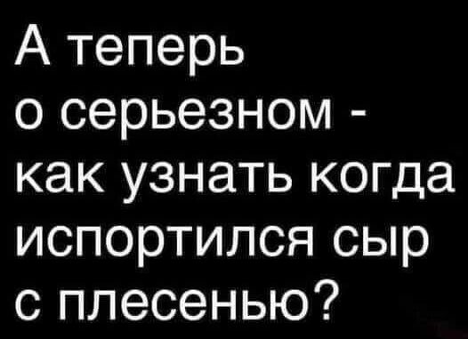 А теперь о серьезном как узнать когда испортился сыр с плесенью