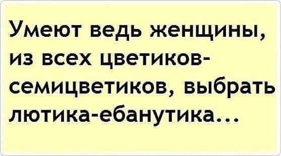 Умеют ведь женщины из всех цветиков семицветиков выбрать лютика ебанутика