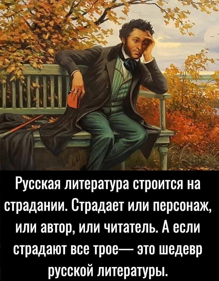 Русская литература строится на страдании Страдает или персонаж или автор или читатель А если страдают все трое это шедевр русской литературы