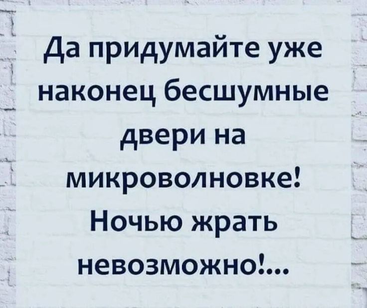 Да придумайте уже наконец бесшумные двери на микроволновке Ночью жрать невозможно