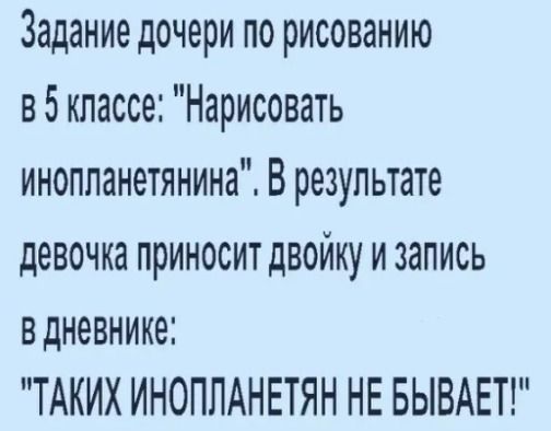 Задание дочери по рисованию в 5 классе Нарисовать инопланетянина Врезультате девочка приносит двоику и запись В дНёВНИКЕ ТАКИХ ИНОПЛАНЕТЯН НЕ БЫВАЕТ