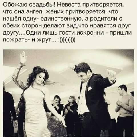 Обожаю свадьбы Невеста притворяется ЧТО она ЗНГЕП жених ПрИТВОрЯеТСП ЧТО нашел ОДНУ единственную а РОДИТЕЛИ С обеих СТОРОН делают БИДЧТО НрЗБЯТСЙ дрУГ друГуОдни лишь гости искренни _ пришли ПОЖРЗТЬ И ЖРУТ ь