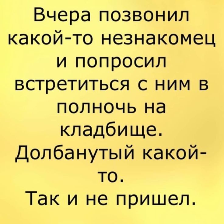 Вчера позвонил какой то незнакомец и попросил встретиться с ним в полночь на кладбище Долбанутый какой то Так и не пришел