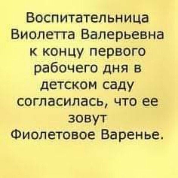 Воспитательница Виолетта Валерьевна к концу первого рабочего дня в детском саду согласилась что ее зовут Фиолетовое Варенье