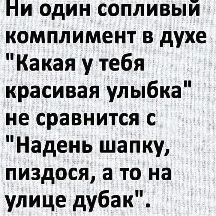 Ни один сопливый комплимент в духе Какая у тебя красивая улыбка не сравнится с Надень шапку пиздося а то на улице дубак