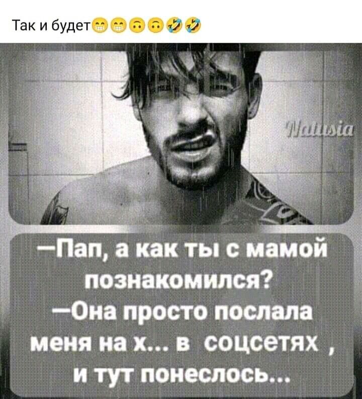 Пап а как ты с мамой _а познакомился 0иа просто послала меня на х в соцсетях и тут понеслось