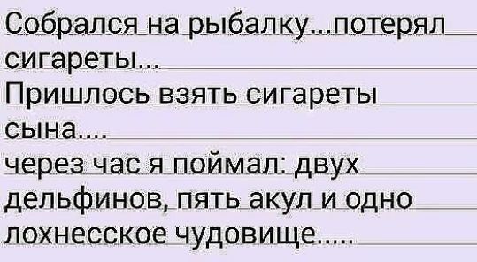 Собралсяна рыбалкупотерял_ сигареты Пришлось взять сигареты сына через час я поймал двух дельфинов пять акул иодно _ лохнесское чудовище