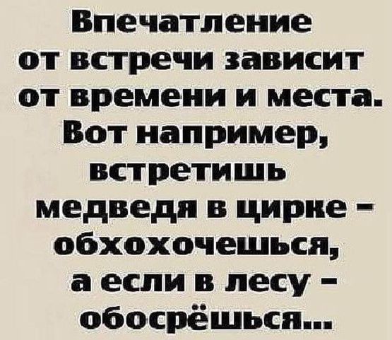 Впечатление от встречи зависит от времени и места Вот например встретишь медведи цирке обхохочешьсп а если в лесу обосрёшьсп