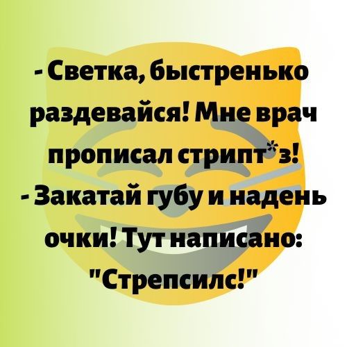 Светка быстренько раздевайся Мне врач прописал стрнптз Закатай губу и надень очки Тут написано Стрепснпс