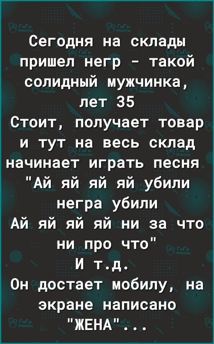 Сегодня на склады пришел негр такой солидный мужчинка лет 35 Стоит получает товар и тут на весь склад начинает играть песня Ай яй яй яй убили негра убили Ай яй яй яй ни за что ни про что И тд Он достает мобилу на экране написано ЖЕНА