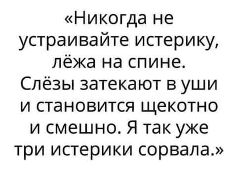 Никогда не устраивайте истерику лёжа на спине Слёзы затекают в уши и становится щекотно и смешно Я так уже три истерики сорвала