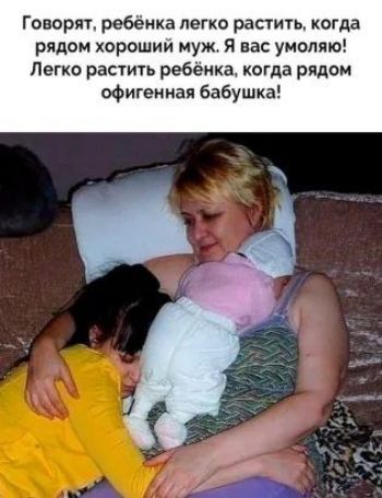 Говорят ребёнка легко растить когда рядом хорошим муж Я вас умоляю Легко растить ребенка когда рядом офигенная бабушка