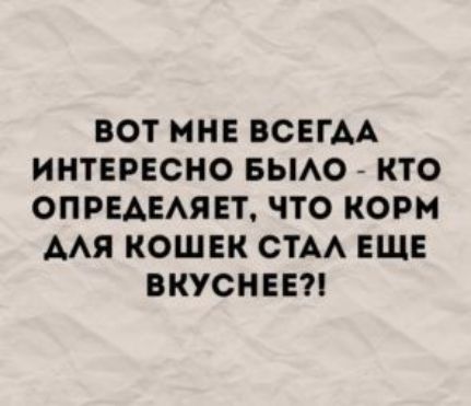 ВОТ МНЕ ВСЕГАА ИНТЕРЕСНО БЫАО КТО ОПРЕАЕАЯЕТ ЧТО КОРМ ААЯ КОШЕК СТА ЕЩЕ ВКУСНЕЕ