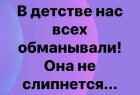 В детстве нас всех обманывали Она не слипнется